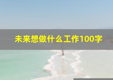 未来想做什么工作100字