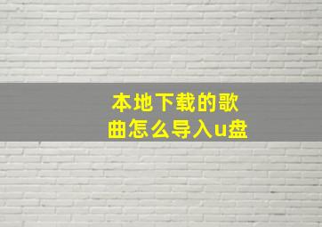 本地下载的歌曲怎么导入u盘