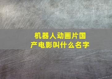 机器人动画片国产电影叫什么名字