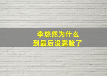 李悠然为什么到最后没露脸了