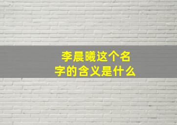 李晨曦这个名字的含义是什么