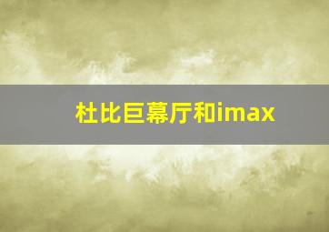 杜比巨幕厅和imax