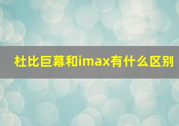 杜比巨幕和imax有什么区别