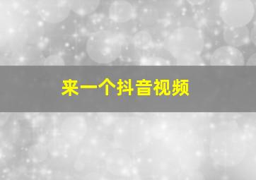 来一个抖音视频