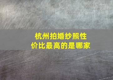 杭州拍婚纱照性价比最高的是哪家