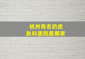 杭州有名的皮肤科医院是哪家