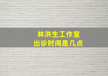 林洪生工作室出诊时间是几点