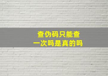 查伪码只能查一次吗是真的吗