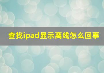 查找ipad显示离线怎么回事