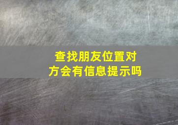 查找朋友位置对方会有信息提示吗