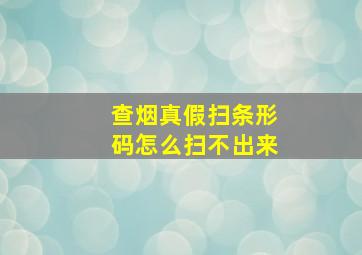 查烟真假扫条形码怎么扫不出来