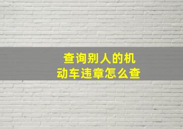 查询别人的机动车违章怎么查