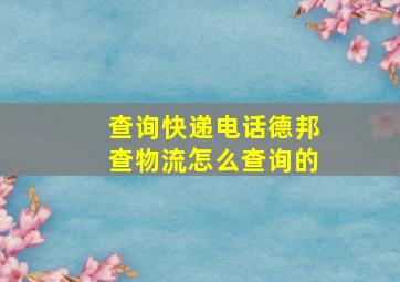 查询快递电话德邦查物流怎么查询的