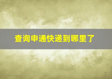 查询申通快递到哪里了