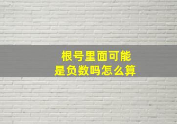 根号里面可能是负数吗怎么算