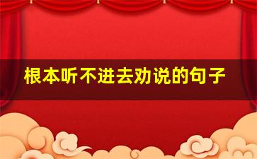 根本听不进去劝说的句子