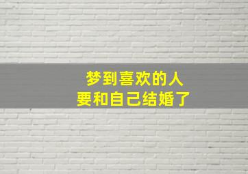 梦到喜欢的人要和自己结婚了