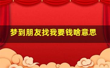 梦到朋友找我要钱啥意思