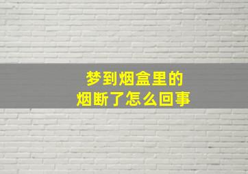 梦到烟盒里的烟断了怎么回事