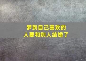 梦到自己喜欢的人要和别人结婚了