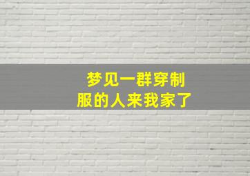 梦见一群穿制服的人来我家了