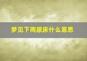 梦见下雨尿床什么意思