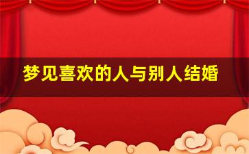 梦见喜欢的人与别人结婚