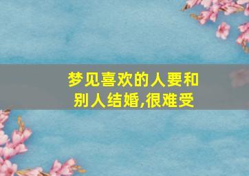 梦见喜欢的人要和别人结婚,很难受