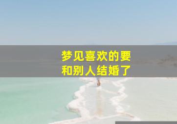 梦见喜欢的要和别人结婚了