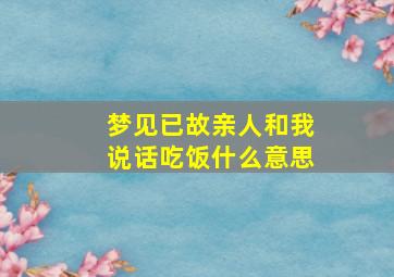 梦见已故亲人和我说话吃饭什么意思