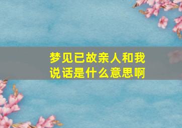 梦见已故亲人和我说话是什么意思啊