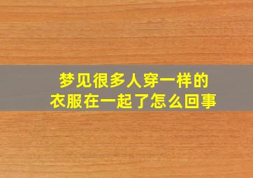 梦见很多人穿一样的衣服在一起了怎么回事