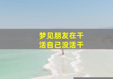 梦见朋友在干活自己没活干