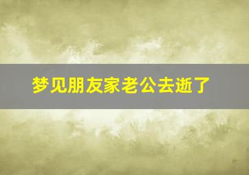 梦见朋友家老公去逝了