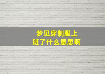 梦见穿制服上班了什么意思啊