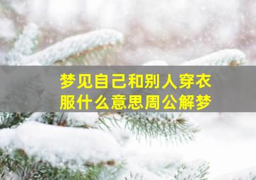 梦见自己和别人穿衣服什么意思周公解梦