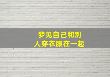 梦见自己和别人穿衣服在一起