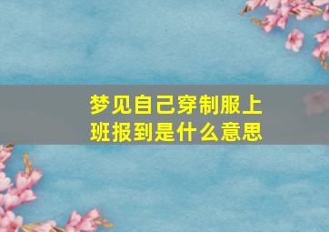 梦见自己穿制服上班报到是什么意思