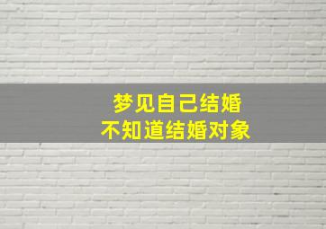 梦见自己结婚不知道结婚对象