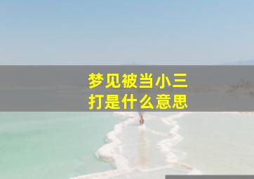 梦见被当小三打是什么意思