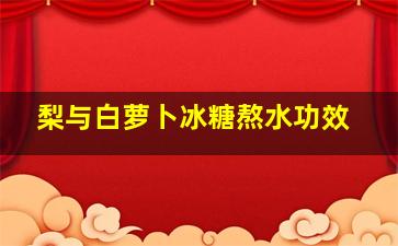 梨与白萝卜冰糖熬水功效