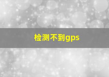 检测不到gps