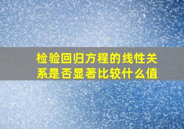 检验回归方程的线性关系是否显著比较什么值