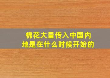 棉花大量传入中国内地是在什么时候开始的