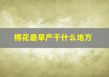 棉花最早产于什么地方