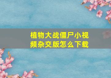 植物大战僵尸小视频杂交版怎么下载