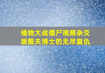 植物大战僵尸视频杂交版戴夫博士的无尽复仇