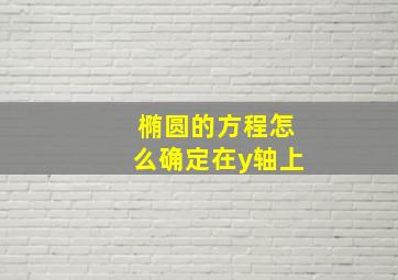 椭圆的方程怎么确定在y轴上