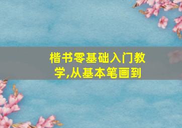 楷书零基础入门教学,从基本笔画到