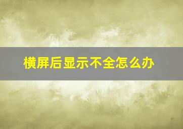 横屏后显示不全怎么办